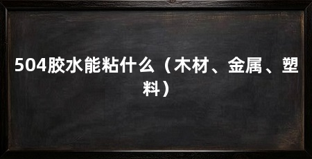 504胶水能粘什么（木材、金属、塑料）