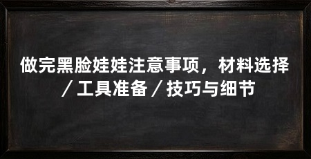 做完黑脸娃娃注意事项,材料选择/工具准备/技巧与细节
