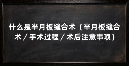 什么是半月板缝合术（半月板缝合术／手术过程／术后注意事项）