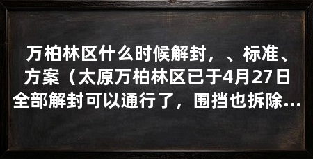 万柏林区什么时候解封，、标准、方案（太原万柏林区已于4月27日全部解封可以通行了，围挡也拆除了