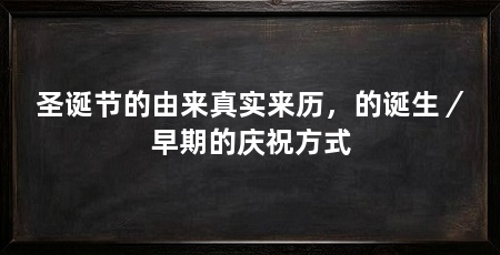 圣诞节的由来真实来历,的诞生/早期的庆祝方式