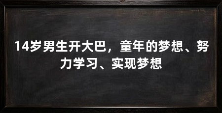 14岁男生开大巴，童年的梦想、努力学习、实现梦想