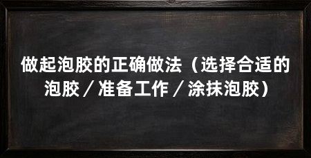 做起泡胶的正确做法（选择合适的泡胶／准备工作／涂抹泡胶）