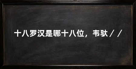 十八罗汉是哪十八位,韦驮//