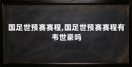 国足世预赛赛程,国足世预赛赛程有韦世豪吗