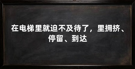 在电梯里就迫不及待了，里拥挤、停留、到达
