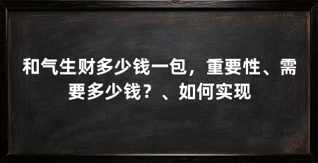 和气生财多少钱一包，重要性、需要多少钱？、如何实现