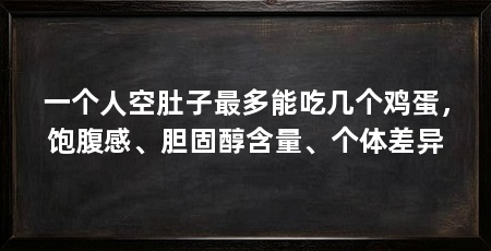 一个人空肚子最多能吃几个鸡蛋，饱腹感、胆固醇含量、个体差异
