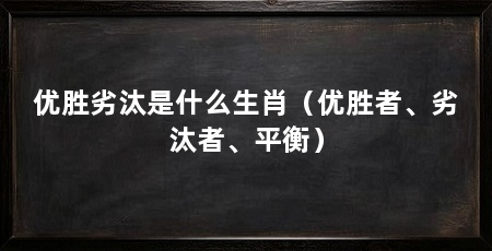 优胜劣汰是什么生肖（优胜者、劣汰者、平衡）