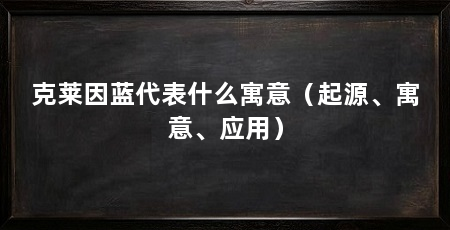 克莱因蓝代表什么寓意（起源、寓意、应用）