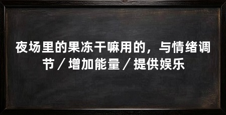夜场里的果冻干嘛用的,与情绪调节/增加能量/提供娱乐