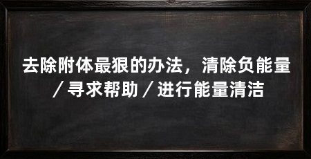 去除附体最狠的办法，清除负能量／寻求帮助／进行能量清洁