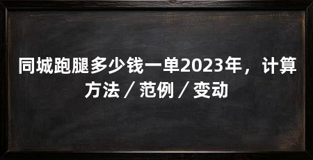 同城跑腿多少钱一单2023年,计算方法/范例/变动