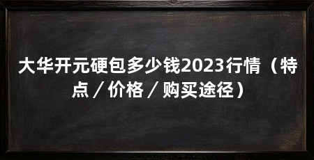 大华开元硬包多少钱2023行情(特点/价格/购买途径)
