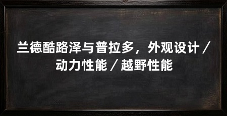 兰德酷路泽与普拉多，外观设计／动力性能／越野性能