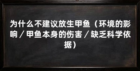 为什么不建议放生甲鱼(环境的影响/甲鱼本身的伤害/缺乏科学依据)