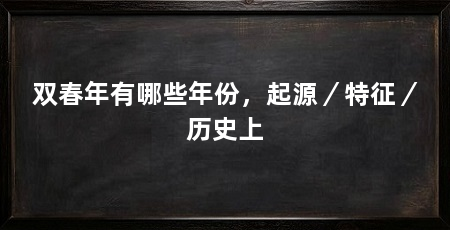 双春年有哪些年份,起源/特征/历史上