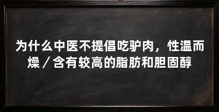 为什么中医不提倡吃驴肉，性温而燥／含有较高的脂肪和胆固醇