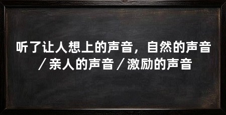 听了让人想上的声音，自然的声音／亲人的声音／激励的声音