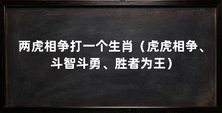 两虎相争打一个生肖（虎虎相争、斗智斗勇、胜者为王）