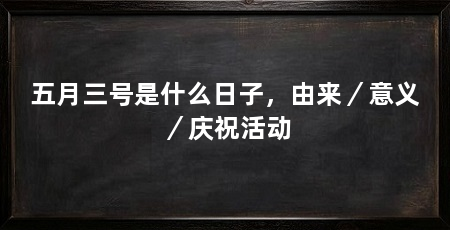 五月三号是什么日子，由来／意义／庆祝活动