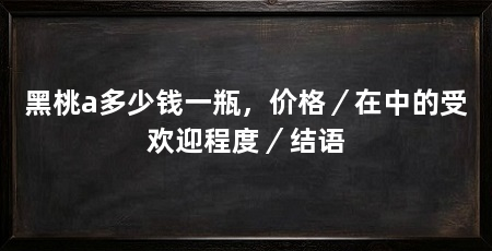 黑桃a多少钱一瓶,价格/在中的受欢迎程度/结语