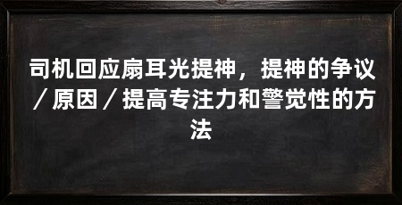 司机回应扇耳光提神,提神的争议/原因/提高专注力和警觉性的方法