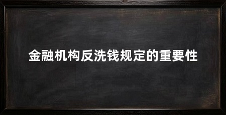 金融机构反洗钱规定的重要性