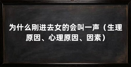 为什么刚进去女的会叫一声（生理原因、心理原因、因素）