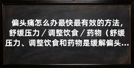 偏头痛怎么办最快最有效的方法，舒缓压力／调整饮食／药物（舒缓压力、调整饮食和药物是缓解偏头痛最快最有效的方法