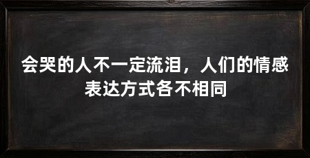 会哭的人不一定流泪,人们的情感表达方式各不相同
