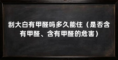刮大白有甲醛吗多久能住（是否含有甲醛、含有甲醛的危害）