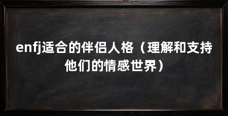 enfj适合的伴侣人格(理解和支持他们的情感世界)