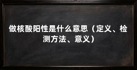 做核酸阳性是什么意思(定义、检测方法、意义)