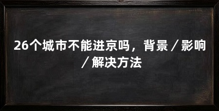 26个城市不能进京吗,背景/影响/解决方法