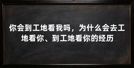 你会到工地看我吗，为什么会去工地看你、到工地看你的经历