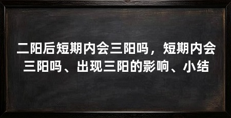 二阳后短期内会三阳吗，短期内会三阳吗、出现三阳的影响、小结