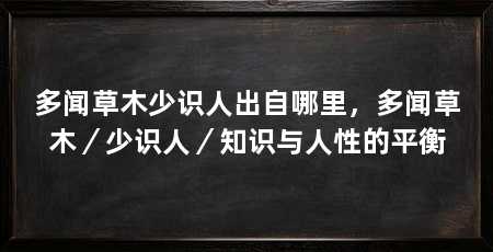 多闻草木少识人出自哪里,多闻草木/少识人/知识与人性的平衡
