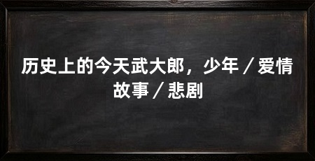 历史上的今天武大郎，少年／爱情故事／悲剧