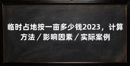 临时占地按一亩多少钱2023,计算方法/影响因素/实际案例