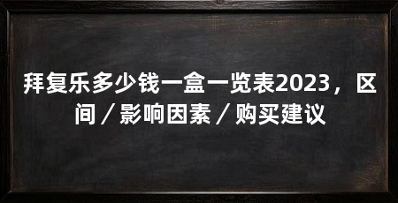 拜复乐多少钱一盒一览表2023,区间/影响因素/购买建议