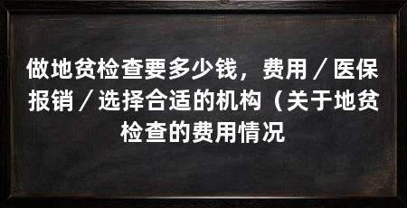 做地贫检查要多少钱,费用/医保报销/选择合适的机构(关于地贫检查的费用情况