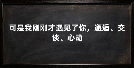 可是我刚刚才遇见了你,邂逅、交谈、心动