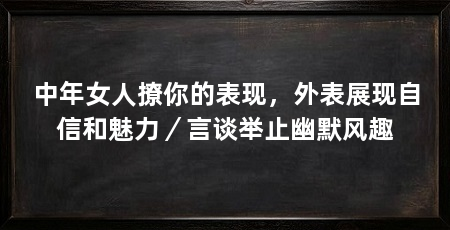 中年女人撩你的表现，外表展现自信和魅力／言谈举止幽默风趣