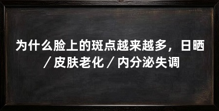 为什么脸上的斑点越来越多,日晒/皮肤老化/内分泌失调