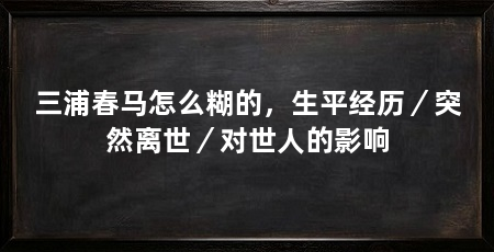 三浦春马怎么糊的，生平经历／突然离世／对世人的影响