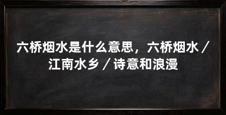 六桥烟水是什么意思,六桥烟水/江南水乡/诗意和浪漫