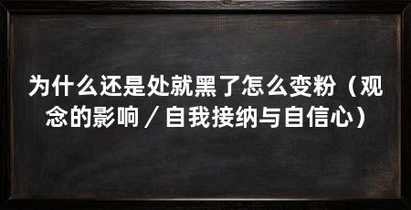 为什么还是处就黑了怎么变粉(观念的影响/自我接纳与自信心)