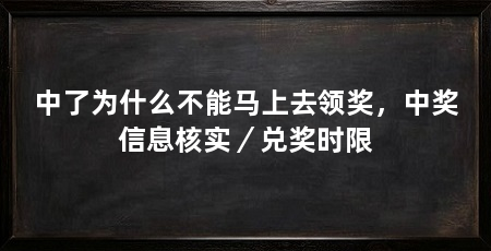 中了为什么不能马上去领奖，中奖信息核实／兑奖时限