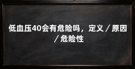 低血压40会有危险吗,定义/原因/危险性